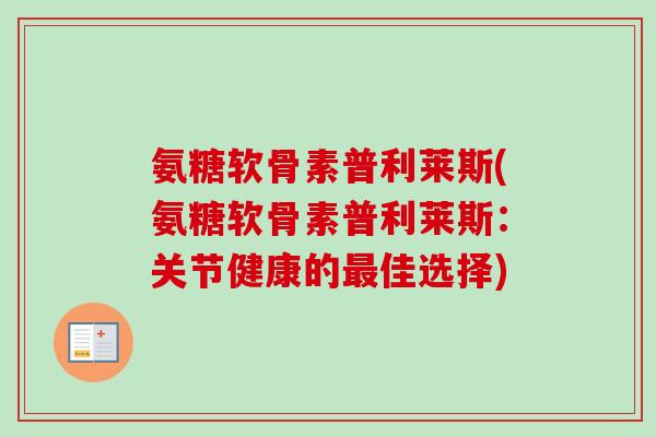 氨糖软骨素普利莱斯(氨糖软骨素普利莱斯：关节健康的最佳选择)
