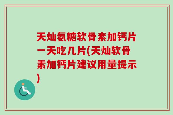 天灿氨糖软骨素加钙片一天吃几片(天灿软骨素加钙片建议用量提示)