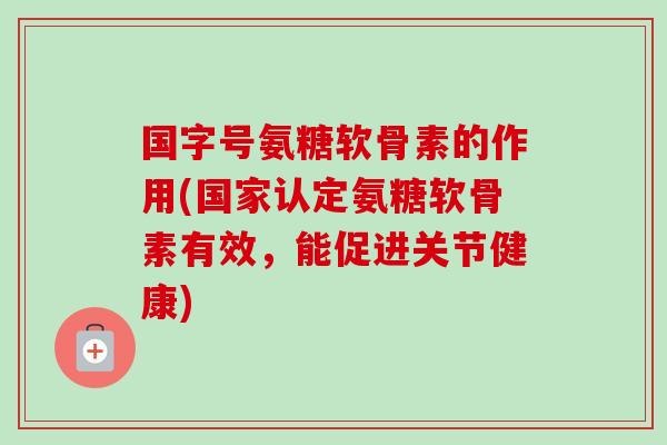 国字号氨糖软骨素的作用(国家认定氨糖软骨素有效，能促进关节健康)