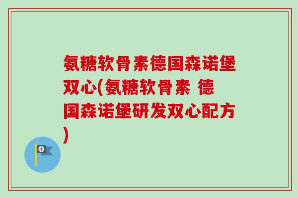 氨糖软骨素德国森诺堡双心(氨糖软骨素 德国森诺堡研发双心配方)