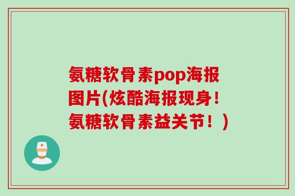 氨糖软骨素pop海报图片(炫酷海报现身！氨糖软骨素益关节！)