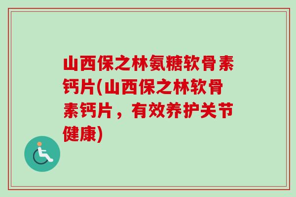 山西保之林氨糖软骨素钙片(山西保之林软骨素钙片，有效养护关节健康)