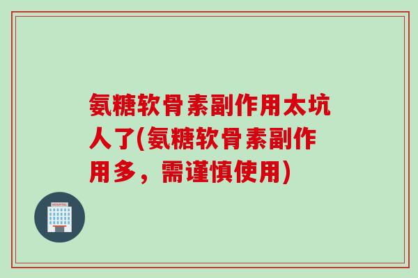 氨糖软骨素副作用太坑人了(氨糖软骨素副作用多，需谨慎使用)