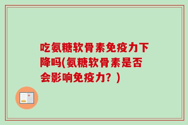 吃氨糖软骨素免疫力下降吗(氨糖软骨素是否会影响免疫力？)