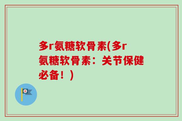多r氨糖软骨素(多r氨糖软骨素：关节保健必备！)