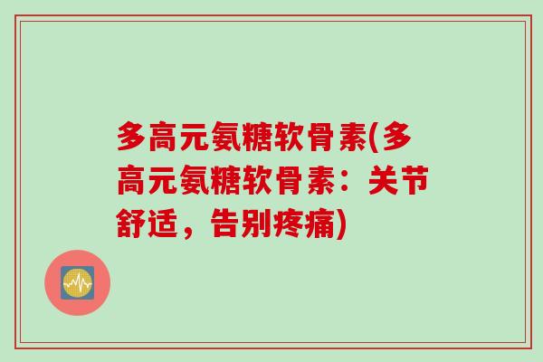 多高元氨糖软骨素(多高元氨糖软骨素:关节舒适,告别) 多高元氨糖软骨素(多高元氨糖软骨素:关节舒适,告别)