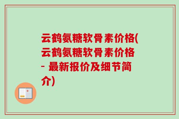 云鹤氨糖软骨素价格(云鹤氨糖软骨素价格 - 最新报价及细节简介)