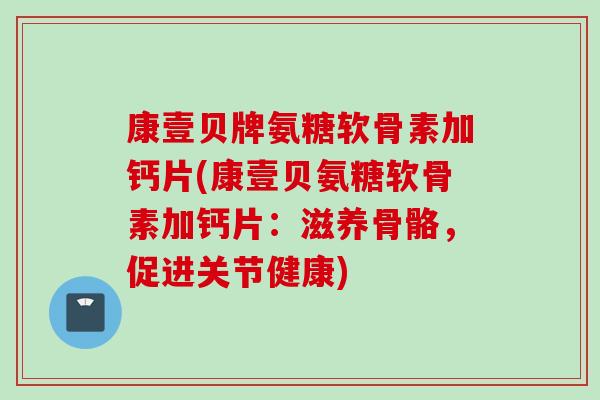 康壹贝牌氨糖软骨素加钙片(康壹贝氨糖软骨素加钙片：滋养骨骼，促进关节健康)