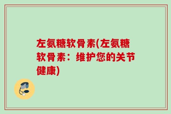 左氨糖软骨素(左氨糖软骨素：维护您的关节健康)