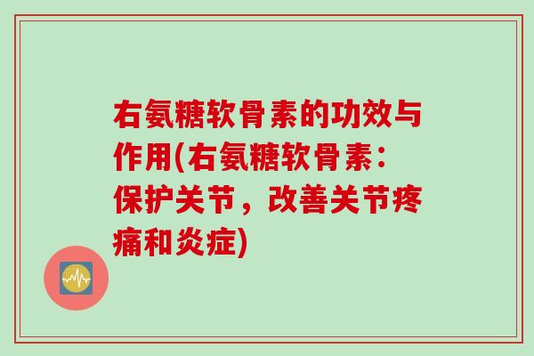 右氨糖软骨素的功效与作用(右氨糖软骨素：保护关节，改善关节疼痛和炎症)