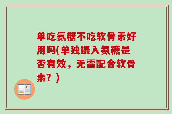 单吃氨糖不吃软骨素好用吗(单独摄入氨糖是否有效，无需配合软骨素？)