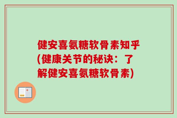 健安喜氨糖软骨素知乎(健康关节的秘诀：了解健安喜氨糖软骨素)