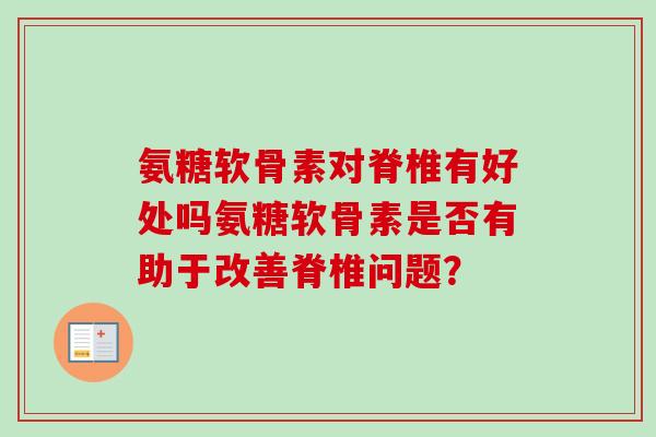 氨糖软骨素对脊椎有好处吗氨糖软骨素是否有助于改善脊椎问题？