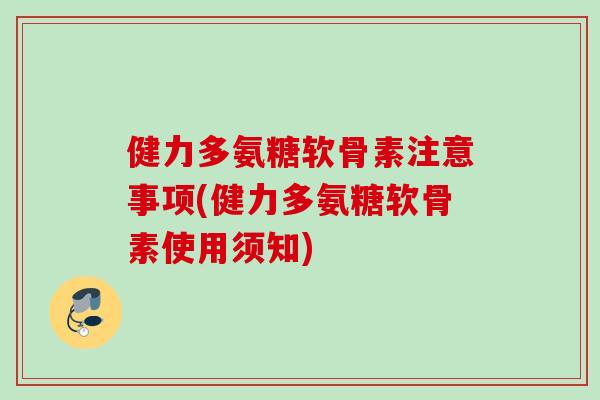 健力多氨糖软骨素注意事项(健力多氨糖软骨素使用须知)