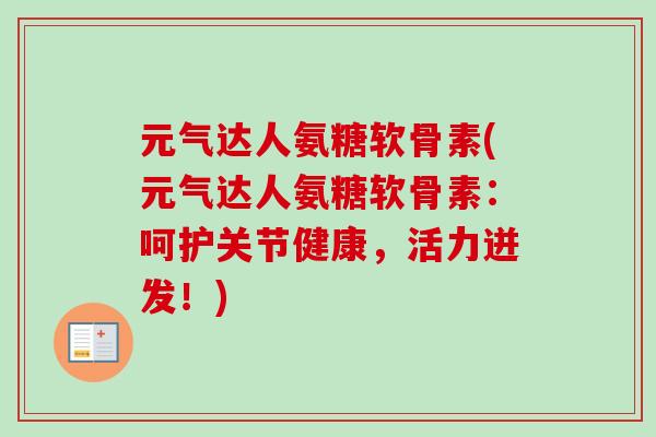 元气达人氨糖软骨素(元气达人氨糖软骨素：呵护关节健康，活力迸发！)
