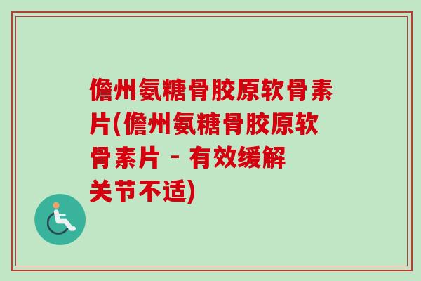 儋州氨糖骨胶原软骨素片(儋州氨糖骨胶原软骨素片 - 有效缓解关节不适) 儋州氨糖骨胶原软骨素片(儋州氨糖骨胶原软骨素片 - 有效缓解关节不适)