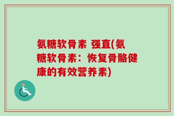氨糖软骨素 强直(氨糖软骨素：恢复骨骼健康的有效营养素)
