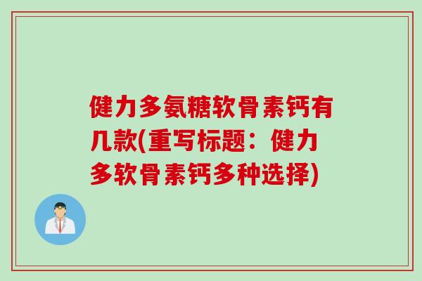 健力多氨糖软骨素钙有几款(重写标题：健力多软骨素钙多种选择)
