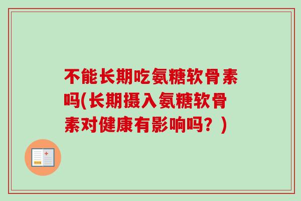 不能长期吃氨糖软骨素吗(长期摄入氨糖软骨素对健康有影响吗？)
