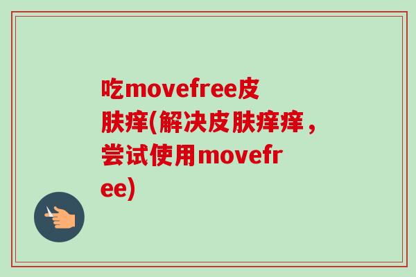 吃movefree皮肤痒(解决皮肤痒痒，尝试使用movefree)
