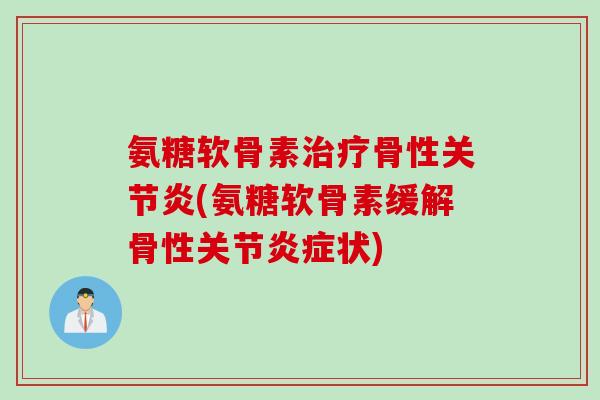 氨糖软骨素治疗骨性关节炎(氨糖软骨素缓解骨性关节炎症状)