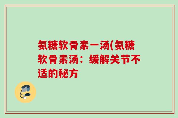 氨糖软骨素一汤(氨糖软骨素汤：缓解关节不适的秘方