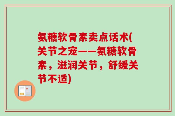 氨糖软骨素卖点话术(关节之宠——氨糖软骨素，滋润关节，舒缓关节不适)