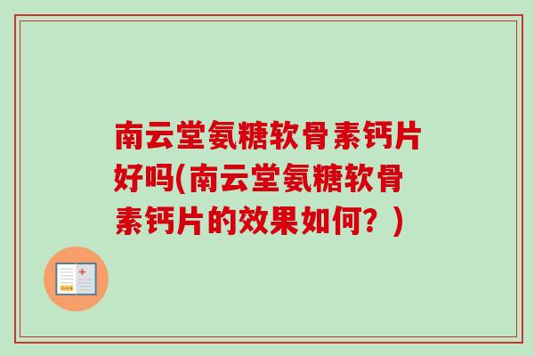 南云堂氨糖软骨素钙片好吗(南云堂氨糖软骨素钙片的效果如何？)