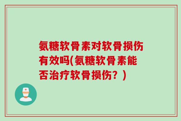 氨糖软骨素对软骨损伤有效吗(氨糖软骨素能否治疗软骨损伤？)