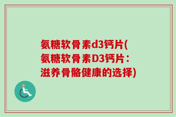 氨糖软骨素d3钙片(氨糖软骨素D3钙片：滋养骨骼健康的选择)