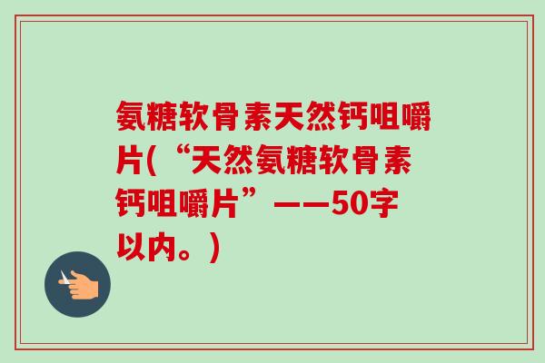 氨糖软骨素天然钙咀嚼片(“天然氨糖软骨素钙咀嚼片”
