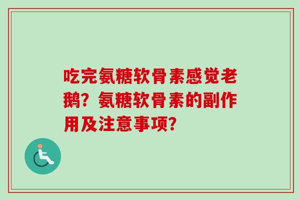 吃完氨糖软骨素感觉老鹅？氨糖软骨素的副作用及注意事项？
