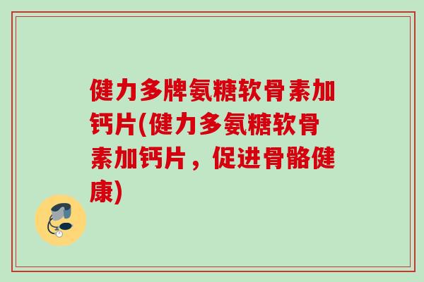 健力多牌氨糖软骨素加钙片(健力多氨糖软骨素加钙片，促进骨骼健康)