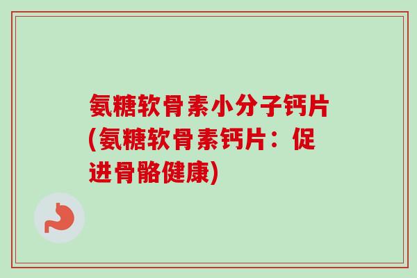 氨糖软骨素小分子钙片(氨糖软骨素钙片：促进骨骼健康)