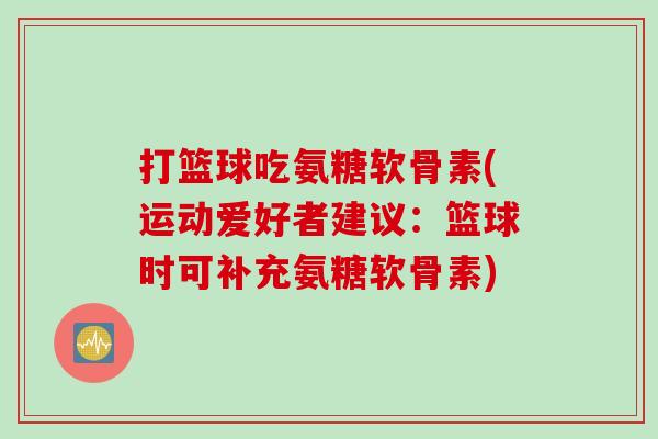 打篮球吃氨糖软骨素(运动爱好者建议：篮球时可补充氨糖软骨素)