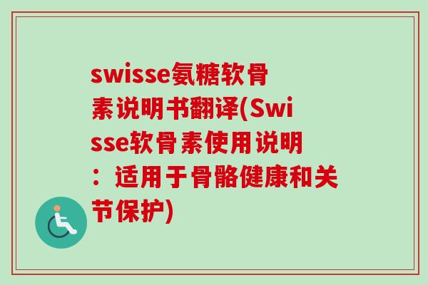 swisse氨糖软骨素说明书翻译(Swisse软骨素使用说明：适用于骨骼健康和关节保护)