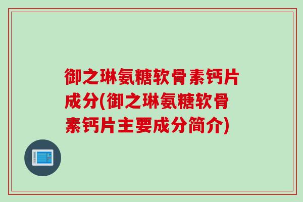 御之琳氨糖软骨素钙片成分(御之琳氨糖软骨素钙片主要成分简介)