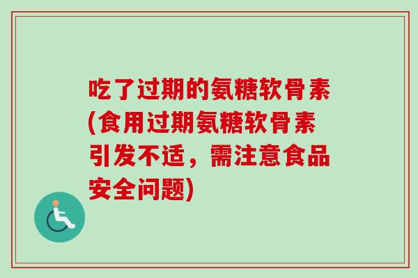 吃了过期的氨糖软骨素(食用过期氨糖软骨素引发不适，需注意食品安全问题)