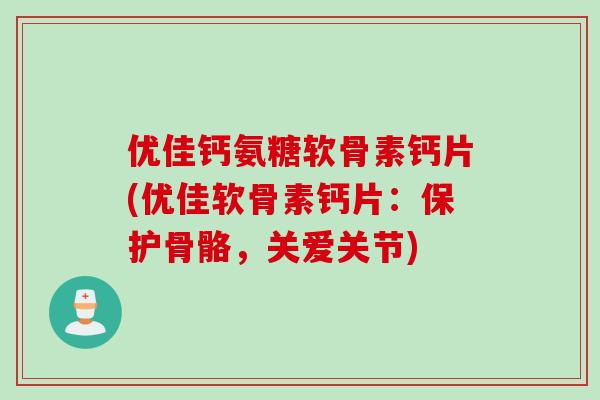 优佳钙氨糖软骨素钙片(优佳软骨素钙片：保护骨骼，关爱关节)
