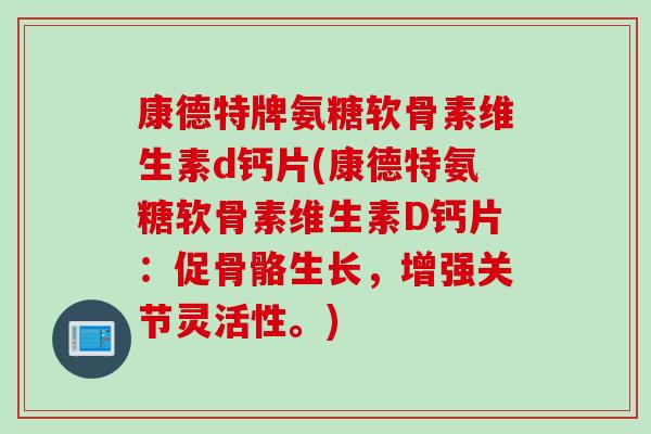 康德特牌氨糖软骨素维生素d钙片(康德特氨糖软骨素维生素D钙片：促骨骼生长，增强关节灵活性。)