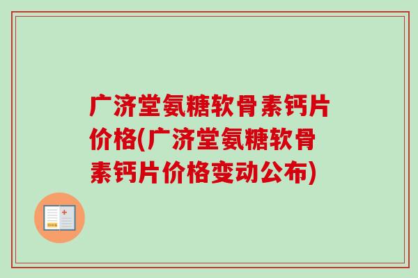 广济堂氨糖软骨素钙片价格(广济堂氨糖软骨素钙片价格变动公布)
