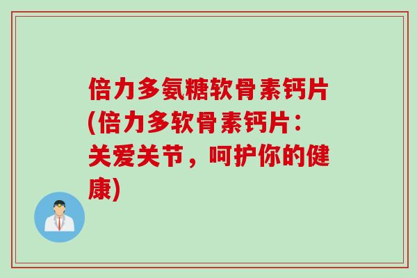 倍力多氨糖软骨素钙片(倍力多软骨素钙片：关爱关节，呵护你的健康)