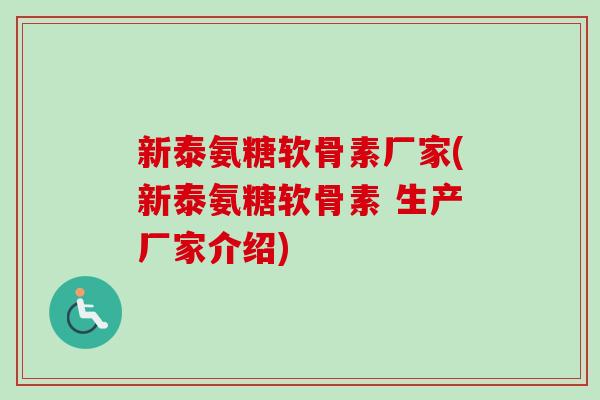 新泰氨糖软骨素厂家(新泰氨糖软骨素 生产厂家介绍)