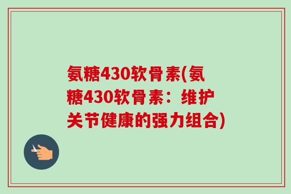 氨糖430软骨素(氨糖430软骨素：维护关节健康的强力组合)