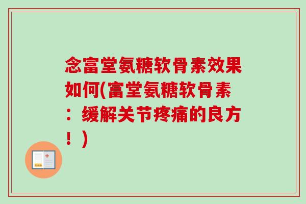 念富堂氨糖软骨素效果如何(富堂氨糖软骨素：缓解关节疼痛的良方！)