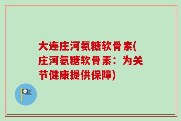大连庄河氨糖软骨素(庄河氨糖软骨素：为关节健康提供保障)