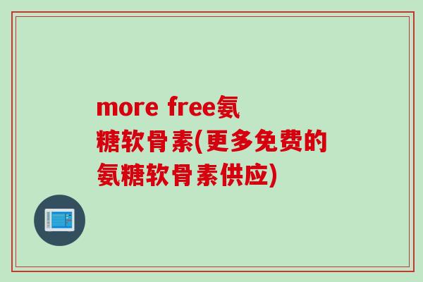 more free氨糖软骨素(更多免费的氨糖软骨素供应)