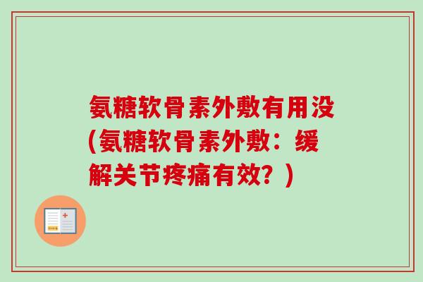 氨糖软骨素外敷有用没(氨糖软骨素外敷：缓解关节疼痛有效？)