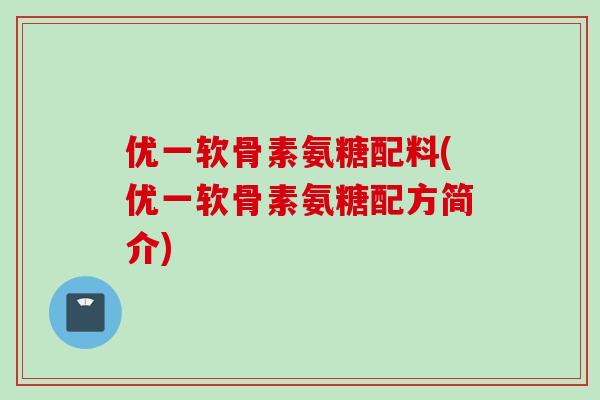优一软骨素氨糖配料(优一软骨素氨糖配方简介) 优一软骨素氨糖配料(优一软骨素氨糖配方简介)