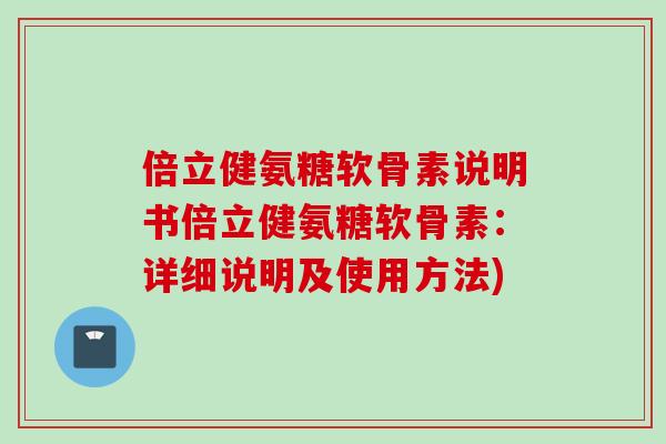倍立健氨糖软骨素说明书倍立健氨糖软骨素：详细说明及使用方法)